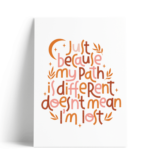Just Because My Path Is Different Doesn't Mean I'm Lost Art Print